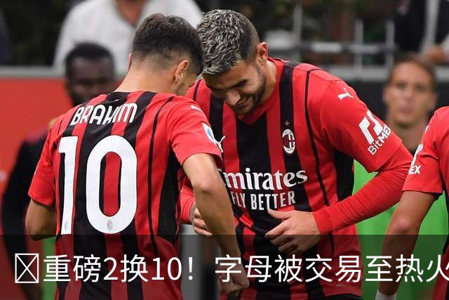 💣重磅2换10！字母被交易至热火换希罗等四人+3首轮1次轮+1互换